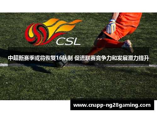 中超新赛季或将恢复16队制 促进联赛竞争力和发展潜力提升