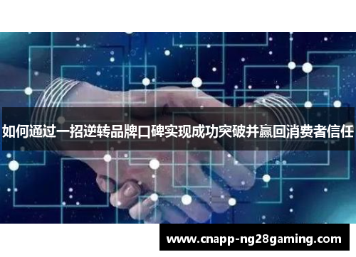 如何通过一招逆转品牌口碑实现成功突破并赢回消费者信任