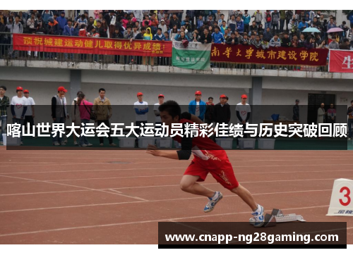 喀山世界大运会五大运动员精彩佳绩与历史突破回顾