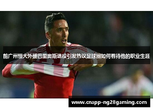 前广州恒大外援巴里奥斯退役引发热议足球圈如何看待他的职业生涯