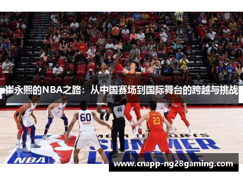 崔永熙的NBA之路：从中国赛场到国际舞台的跨越与挑战