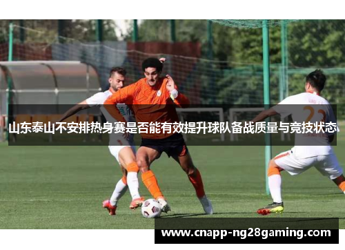 山东泰山不安排热身赛是否能有效提升球队备战质量与竞技状态