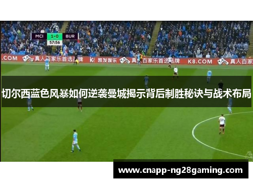 切尔西蓝色风暴如何逆袭曼城揭示背后制胜秘诀与战术布局