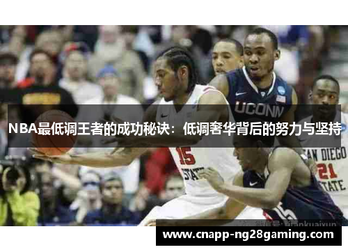 NBA最低调王者的成功秘诀：低调奢华背后的努力与坚持
