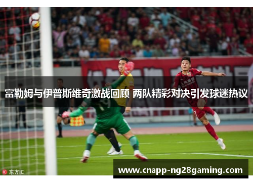 富勒姆与伊普斯维奇激战回顾 两队精彩对决引发球迷热议