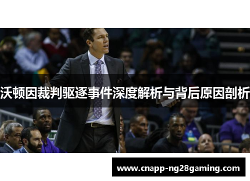 沃顿因裁判驱逐事件深度解析与背后原因剖析