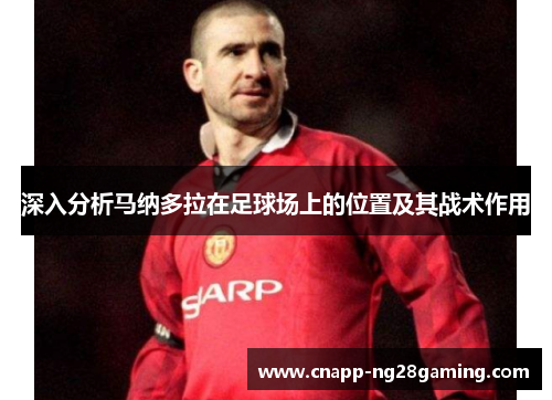 深入分析马纳多拉在足球场上的位置及其战术作用 深入分析马纳多拉在足球场上的位置及其战术作用