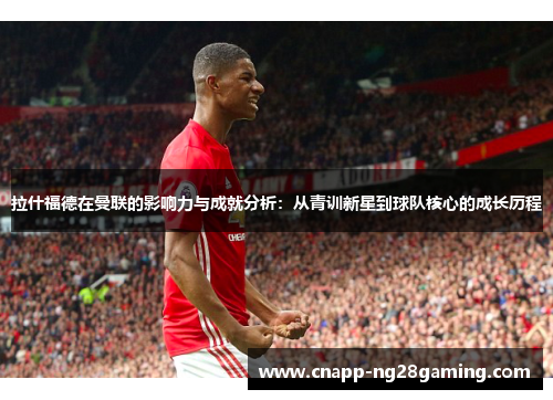 拉什福德在曼联的影响力与成就分析：从青训新星到球队核心的成长历程