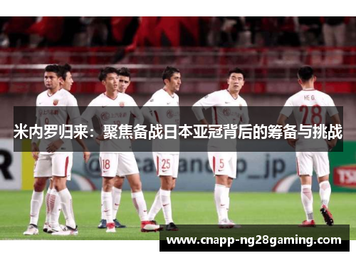 米内罗归来：聚焦备战日本亚冠背后的筹备与挑战