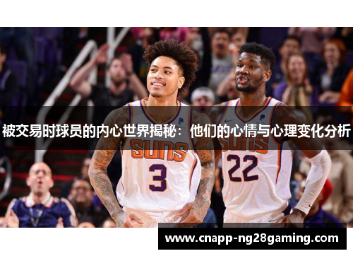 被交易时球员的内心世界揭秘:他们的心情与心理变化分析 被交易时球员的内心世界揭秘:他们的心情与心理变化分析