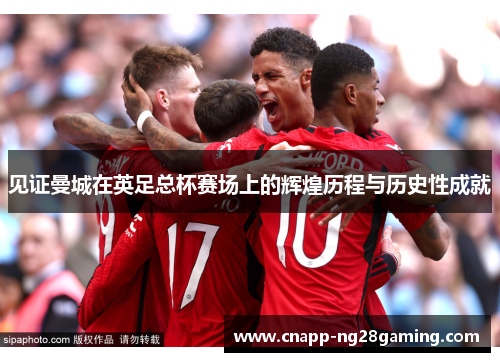 见证曼城在英足总杯赛场上的辉煌历程与历史性成就 见证曼城在英足总杯赛场上的辉煌历程与历史性成就