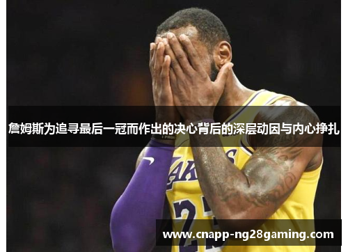 詹姆斯为追寻最后一冠而作出的决心背后的深层动因与内心挣扎 詹姆斯为追寻最后一冠而作出的决心背后的深层动因与内心挣扎