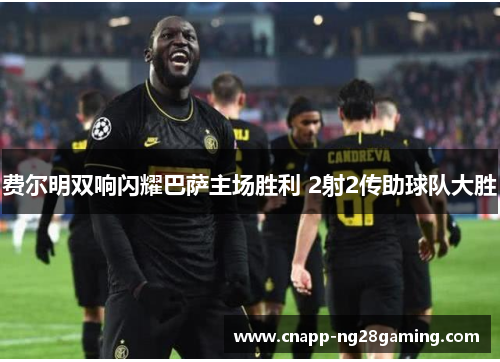 费尔明双响闪耀巴萨主场胜利 2射2传助球队大胜 费尔明双响闪耀巴萨主场胜利 2射2传助球队大胜