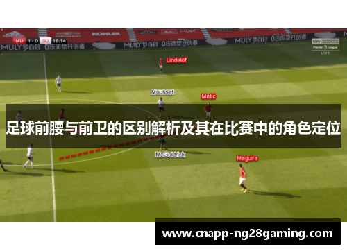 足球前腰与前卫的区别解析及其在比赛中的角色定位