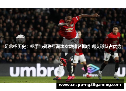 足总杯历史:枪手与曼联互淘汰次数排名揭晓 哪支球队占优势