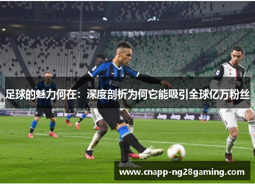 足球的魅力何在:深度剖析为何它能吸引全球亿万粉丝
