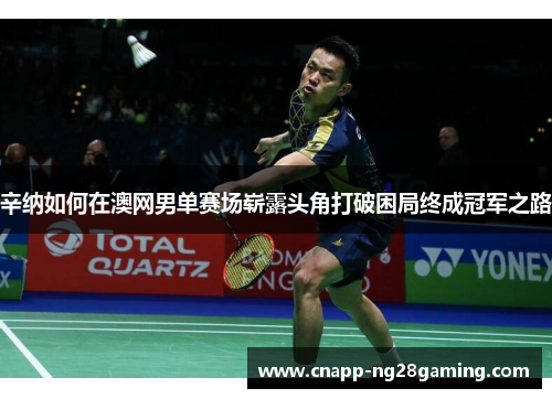 辛纳如何在澳网男单赛场崭露头角打破困局终成冠军之路 辛纳如何在澳网男单赛场崭露头角打破困局终成冠军之路