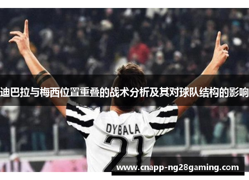 迪巴拉与梅西位置重叠的战术分析及其对球队结构的影响 迪巴拉与梅西位置重叠的战术分析及其对球队结构的影响