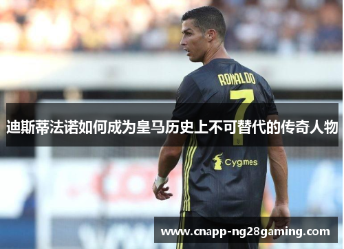 迪斯蒂法诺如何成为皇马历史上不可替代的传奇人物 迪斯蒂法诺如何成为皇马历史上不可替代的传奇人物