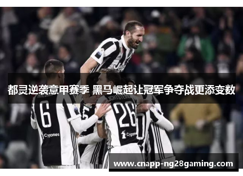 都灵逆袭意甲赛季 黑马崛起让冠军争夺战更添变数