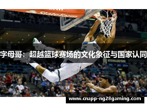 字母哥:超越篮球赛场的文化象征与国家认同 字母哥:超越篮球赛场的文化象征与国家认同