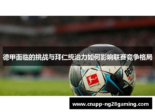 德甲面临的挑战与拜仁统治力如何影响联赛竞争格局