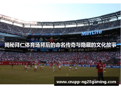 揭秘拜仁体育场背后的命名传奇与隐藏的文化故事 揭秘拜仁体育场背后的命名传奇与隐藏的文化故事