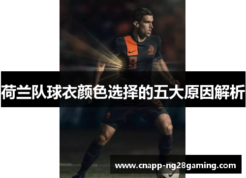 荷兰队球衣颜色选择的五大原因解析 荷兰队球衣颜色选择的五大原因解析