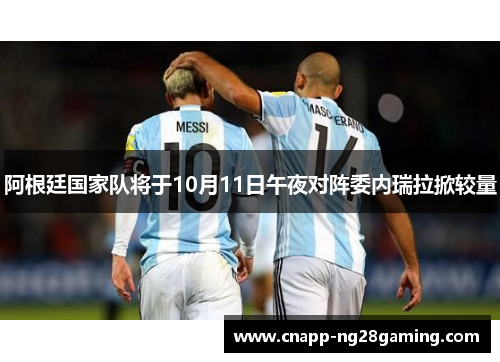 阿根廷国家队将于10月11日午夜对阵委内瑞拉掀较量