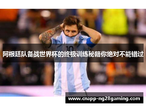 阿根廷队备战世界杯的终极训练秘籍你绝对不能错过