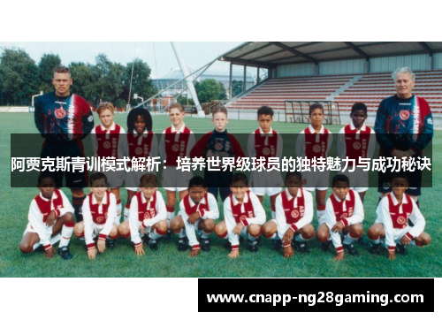 阿贾克斯青训模式解析:培养世界级球员的独特魅力与成功秘诀 阿贾克斯青训模式解析:培养世界级球员的独特魅力与成功秘诀