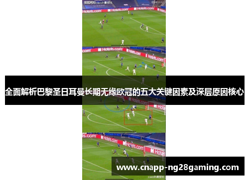 全面解析巴黎圣日耳曼长期无缘欧冠的五大关键因素及深层原因核心