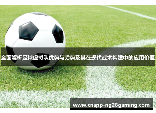 全面解析足球虚拟队优势与劣势及其在现代战术构建中的应用价值 全面解析足球虚拟队优势与劣势及其在现代战术构建中的应用价值