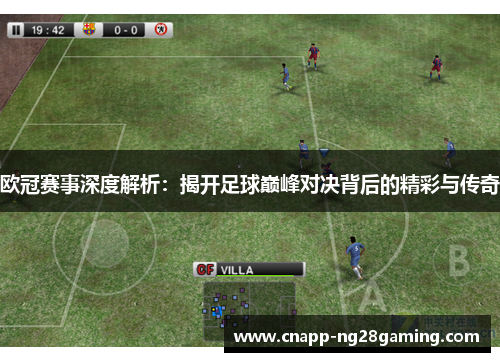 欧冠赛事深度解析:揭开足球巅峰对决背后的精彩与传奇 欧冠赛事深度解析:揭开足球巅峰对决背后的精彩与传奇