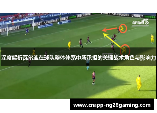 深度解析瓦尔迪在球队整体体系中所承担的关键战术角色与影响力 深度解析瓦尔迪在球队整体体系中所承担的关键战术角色与影响力