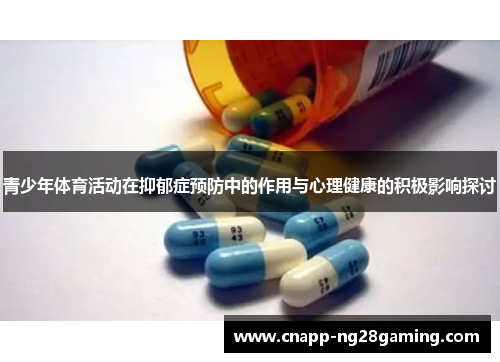 青少年体育活动在抑郁症预防中的作用与心理健康的积极影响探讨 青少年体育活动在抑郁症预防中的作用与心理健康的积极影响探讨