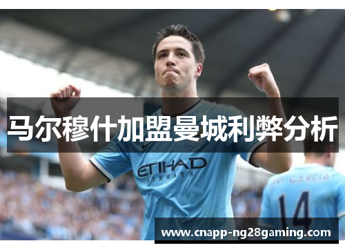 马尔穆什加盟曼城利弊分析 马尔穆什加盟曼城利弊分析