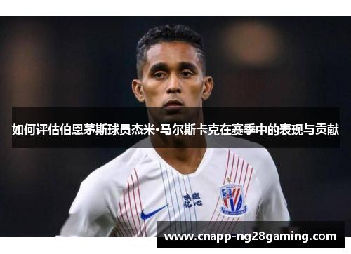 如何评估伯恩茅斯球员杰米·马尔斯卡克在赛季中的表现与贡献