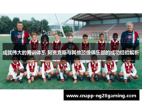 成就伟大的青训体系 阿贾克斯与其他顶级俱乐部的成功经验解析