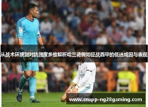 从战术环境到对抗强度多维解析哈兰德假如征战西甲的低迷成因与表现