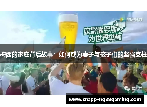 梅西的家庭背后故事:如何成为妻子与孩子们的坚强支柱 梅西的家庭背后故事:如何成为妻子与孩子们的坚强支柱