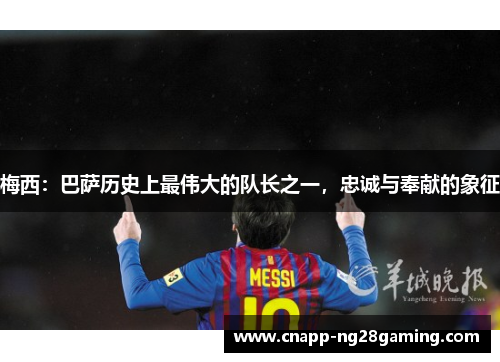 梅西:巴萨历史上最伟大的队长之一,忠诚与奉献的象征 梅西:巴萨历史上最伟大的队长之一,忠诚与奉献的象征