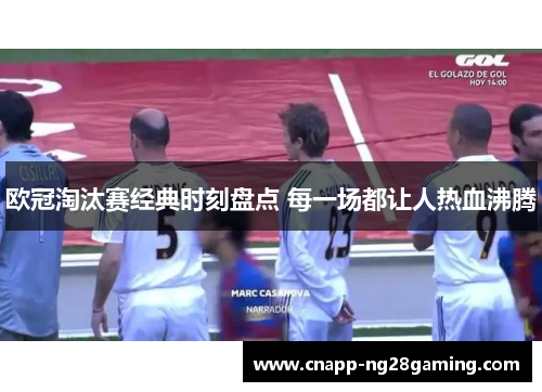 欧冠淘汰赛经典时刻盘点 每一场都让人热血沸腾 欧冠淘汰赛经典时刻盘点 每一场都让人热血沸腾