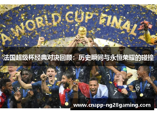 法国超级杯经典对决回顾：历史瞬间与永恒荣耀的碰撞
