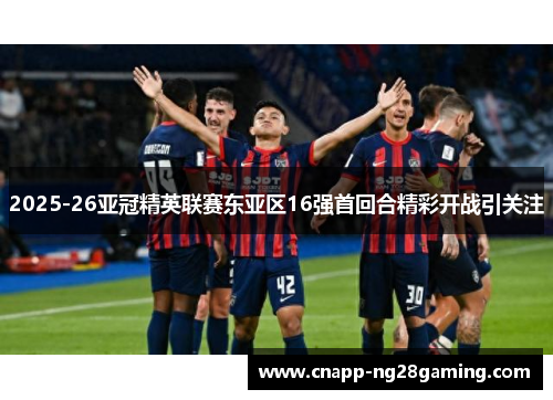 2025-26亚冠精英联赛东亚区16强首回合精彩开战引关注