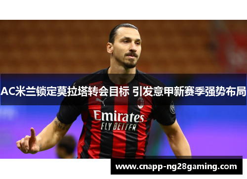 AC米兰锁定莫拉塔转会目标 引发意甲新赛季强势布局
