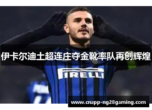 伊卡尔迪土超连庄夺金靴率队再创辉煌