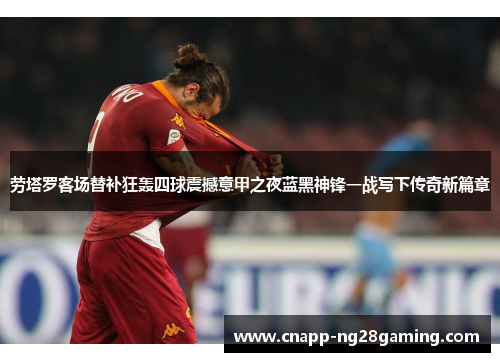 劳塔罗客场替补狂轰四球震撼意甲之夜蓝黑神锋一战写下传奇新篇章