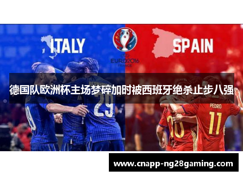 德国队欧洲杯主场梦碎加时被西班牙绝杀止步八强