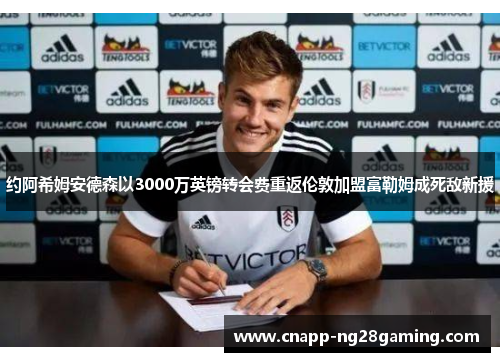 约阿希姆安德森以3000万英镑转会费重返伦敦加盟富勒姆成死敌新援 约阿希姆安德森以3000万英镑转会费重返伦敦加盟富勒姆成死敌新援